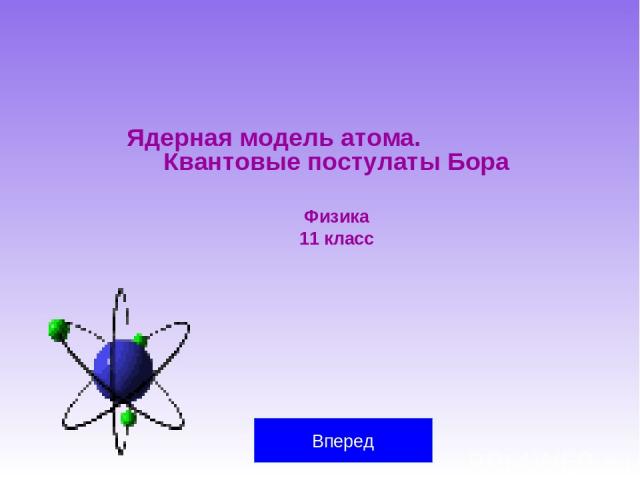 Ядерная модель атома. Квантовые постулаты Бора Физика 11 класс Вперед