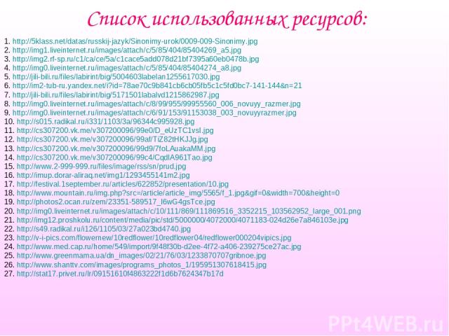 Список использованных ресурсов: 1. http://5klass.net/datas/russkij-jazyk/Sinonimy-urok/0009-009-Sinonimy.jpg 2. http://img1.liveinternet.ru/images/attach/c/5/85/404/85404269_a5.jpg 3. http://img2.rf-sp.ru/c1/ca/ce/5a/c1cace5add078d21bf7395a60eb0478b…