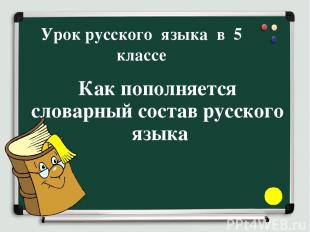 Урок русского языка в 5 классе Как пополняется словарный состав русского языка