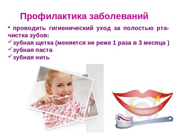 Профилактика заболеваний проводить гигиенический уход за полостью рта- чистка зубов: зубная щетка (меняется не реже 1 раза в 3 месяца ) зубная паста зубная нить