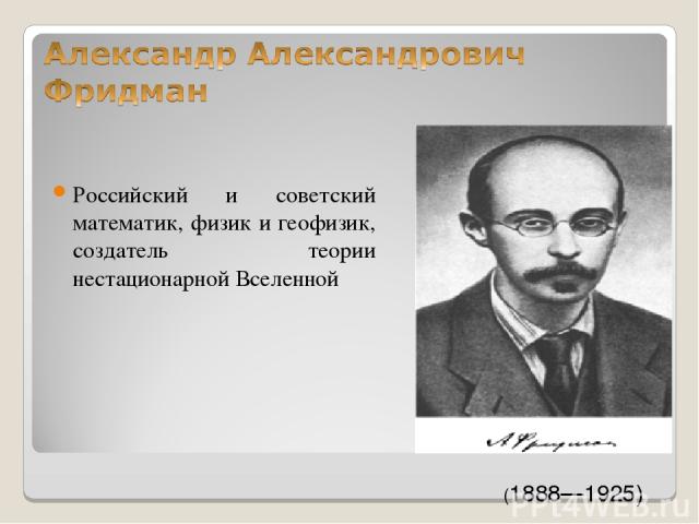 Российский и советский математик, физик и геофизик, создатель теории нестационарной Вселенной (1888—1925)