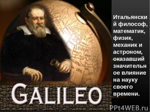 Итальянский философ, математик, физик, механик и астроном, оказавший значительное влияние на науку своего времени.