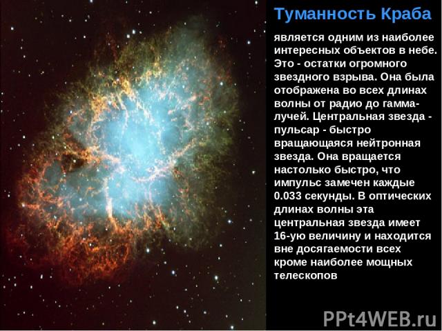 Туманность Краба является одним из наиболее интересных объектов в небе. Это - остатки огромного звездного взрыва. Она была отображена во всех длинах волны от радио до гамма-лучей. Центральная звезда - пульсар - быстро вращающаяся нейтронная звезда. …