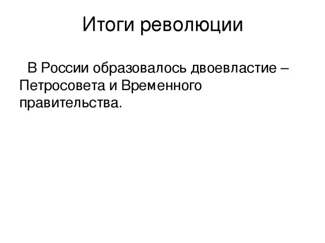 Итоги революции В России образовалось двоевластие – Петросовета и Временного правительства.