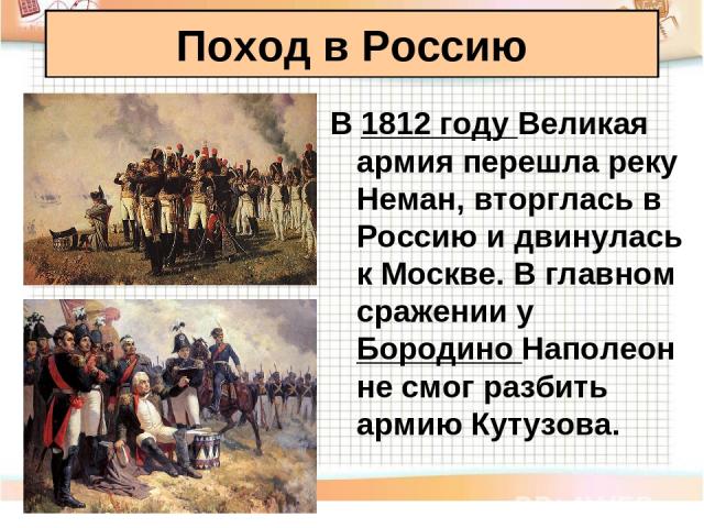 В 1812 году Великая армия перешла реку Неман, вторглась в Россию и двинулась к Москве. В главном сражении у Бородино Наполеон не смог разбить армию Кутузова. Поход в Россию