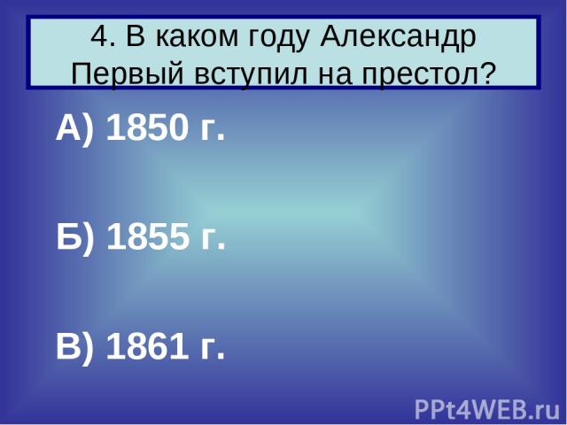 А) 1850 г. Б) 1855 г. В) 1861 г. 4. В каком году Александр Первый вступил на престол?