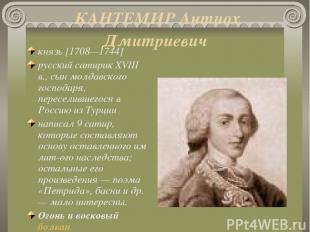 КАНТЕМИР Антиох Дмитриевич князь [1708—1744] русский сатирик XVIII в., сын молда