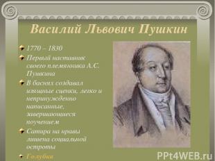 Василий Львович Пушкин 1770 – 1830 Первый наставник своего племянника А.С. Пушки