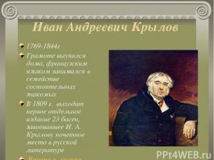 Иван Андреевич Крылов 1769-1844г Грамоте выучился дома, французским языком заним
