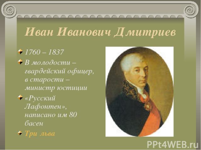 Иван Иванович Дмитриев 1760 – 1837 В молодости – гвардейский офицер, в старости – министр юстиции «Русский Лафонтен», написано им 80 басен Три льва