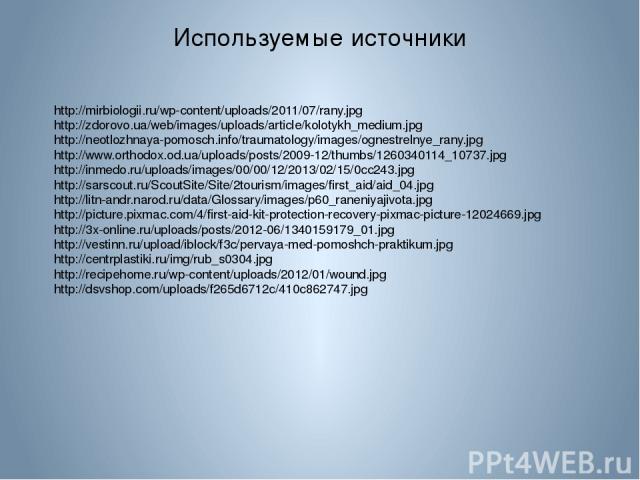 Используемые источники http://mirbiologii.ru/wp-content/uploads/2011/07/rany.jpg http://zdorovo.ua/web/images/uploads/article/kolotykh_medium.jpg http://neotlozhnaya-pomosch.info/traumatology/images/ognestrelnye_rany.jpg http://www.orthodox.od.ua/up…
