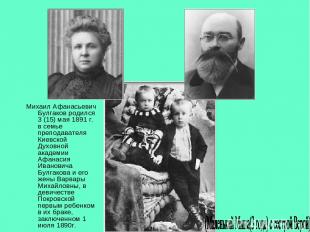 Михаил Афанасьевич Булгаков родился 3 (15) мая 1891 г. в семье преподавателя Кие