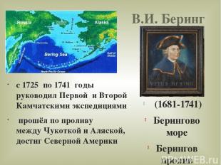 В.И. Беринг с 1725 по 1741 годы руководил Первой и Второй Камчатскими экспедиция