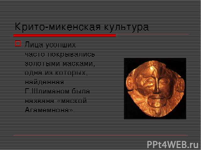 Крито-микенская культура Лица усопших часто покрывались золотыми масками, одна из которых, найденная Г.Шлиманом была названа «маской Агамемнона».