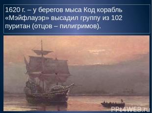 1620 г. – у берегов мыса Код корабль «Мэйфлауэр» высадил группу из 102 пуритан (