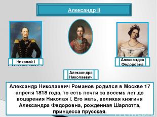 Александр II Александр Николаевич Романов родился в Москве 17 апреля 1818 года,