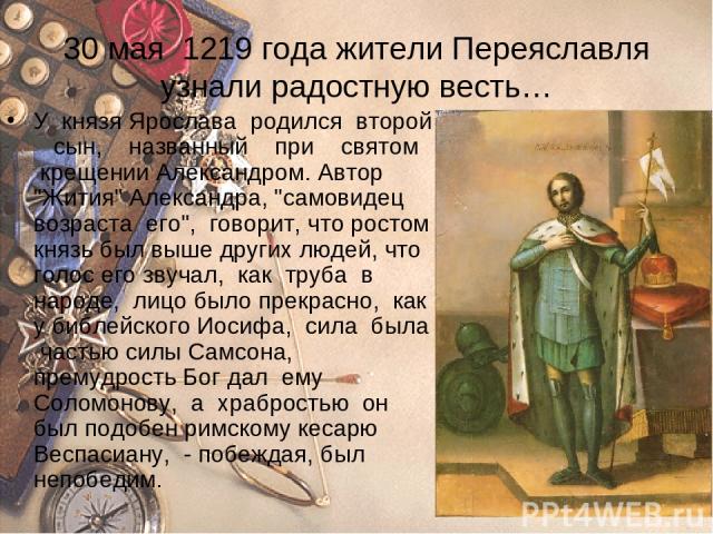 30 мая 1219 года жители Переяславля узнали радостную весть… У князя Ярослава родился второй сын, названный при святом крещении Александром. Автор 
