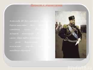 Личность и мировоззрение Александр III был набожен, отличался бережливостью, дос