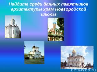 Найдите среди данных памятников архитектуры храм Новгородской школы