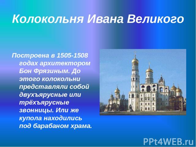 Колокольня Ивана Великого Построена в 1505-1508 годах архитектором Бон Фрязиным. До этого колокольни представляли собой двухъярусные или трёхъярусные звонницы. Или же купола находились под барабаном храма.