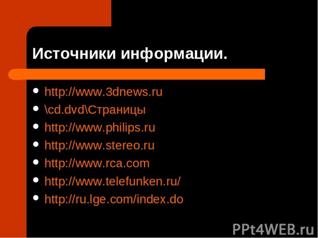 Источники информации. http://www.3dnews.ru \cd.dvd\Страницы http://www.philips.ru http://www.stereo.ru http://www.rca.com http://www.telefunken.ru/ http://ru.lge.com/index.do