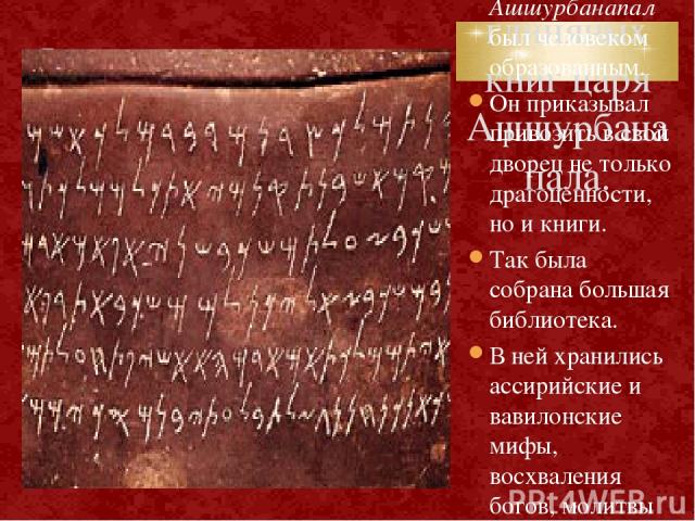 5. Библиотека глиняных книг царя Ашшурбанапала. Один из последних ассирийских царей Ашшурбанапал был человеком образованным. Он приказывал привозить в свой дворец не только драгоценности, но и книги. Так была собрана большая библиотека. В ней хранил…