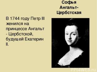 Софья Ангальт-Цербстская В 1744 году Петр lll женился на принцессе Ангальт - Цер