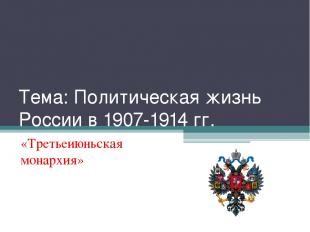 Тема: Политическая жизнь России в 1907-1914 гг. «Третьеиюньская монархия»