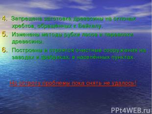 4. Запрещена заготовка древесины на склонах хребтов, обращённых к Байкалу. Измен