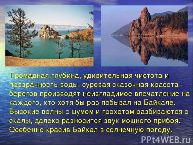 Громадная глубина, удивительная чистота и прозрачность воды, суровая сказочная красота берегов производят неизгладимое впечатление на каждого, кто хотя бы раз побывал на Байкале. Высокие волны с шумом и грохотом разбиваются о скалы, далеко разноситс…