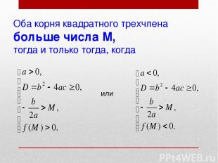 Оба корня квадратного трехчлена больше числа М, тогда и только тогда, когда или