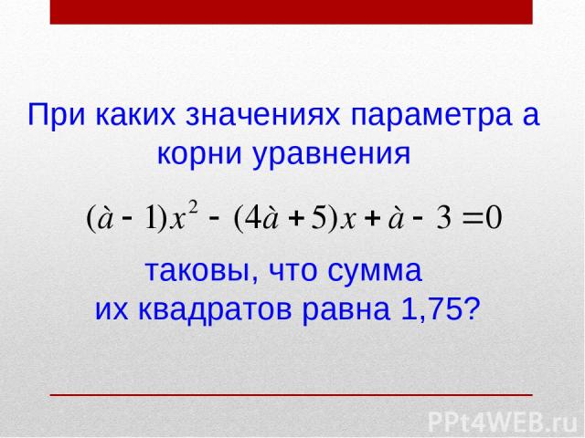 При каких значениях параметра а корни уравнения таковы, что сумма их квадратов равна 1,75?