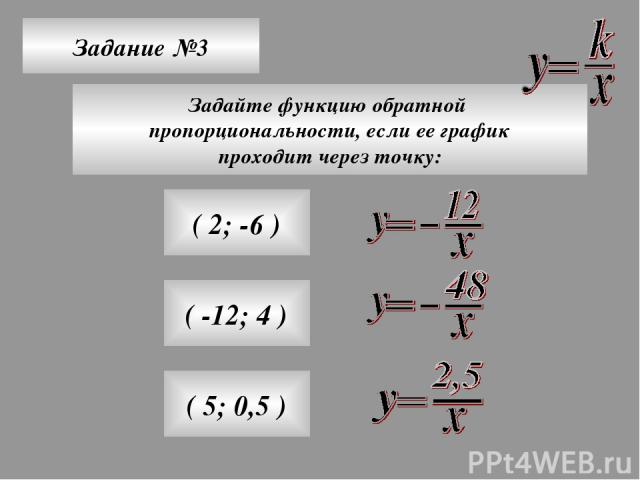 Задание №3 Задайте функцию обратной пропорциональности, если ее график проходит через точку: ( 2; -6 ) ( -12; 4 ) ( 5; 0,5 )