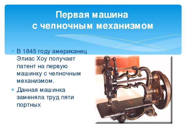 Первая машина с челночным механизмом В 1845 году американец Элиас Хоу получает патент на первую машинку с челночным механизмом. Данная машинка заменяла труд пяти портных