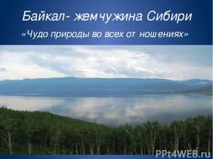 Байкал- жемчужина Сибири «Чудо природы во всех отношениях»