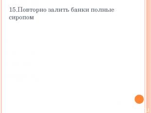 15.Повторно залить банки полные сиропом