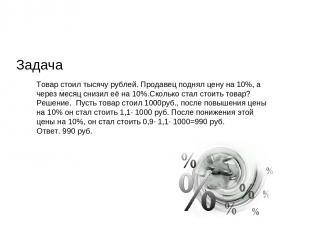Задача Товар стоил тысячу рублей. Продавец поднял цену на 10%, а через месяц сни