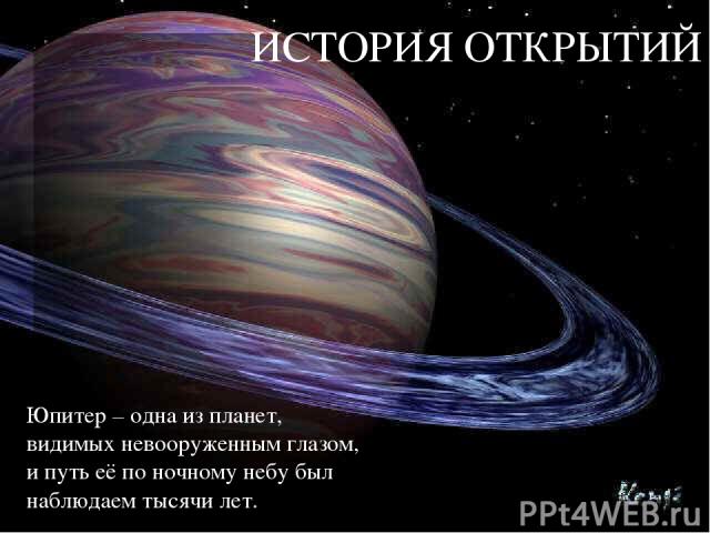 ИСТОРИЯ ОТКРЫТИЙ Юпитер – одна из планет, видимых невооруженным глазом, и путь её по ночному небу был наблюдаем тысячи лет.