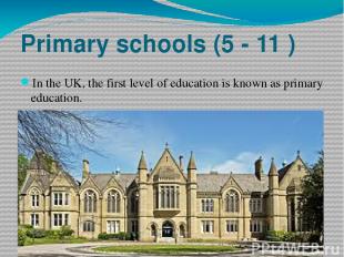 Primary schools (5 - 11 ) In the UK, the first level of education is known as pr