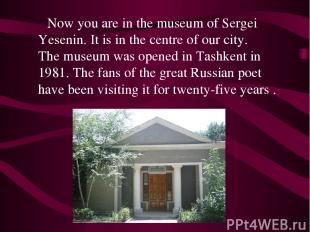 Now you are in the museum of Sergei Yesenin. It is in the centre of our city. Th