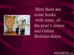 Here there are some books with notes of the poet’s sisters and Galina Benislavsk