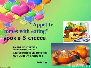 "Appetite comes with eating” урок в 6 классе Выполнила учитель английского языка