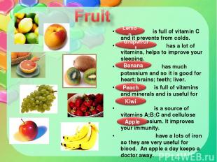 is full of vitamin C and it prevents from colds. has a lot of vitamins, helps to