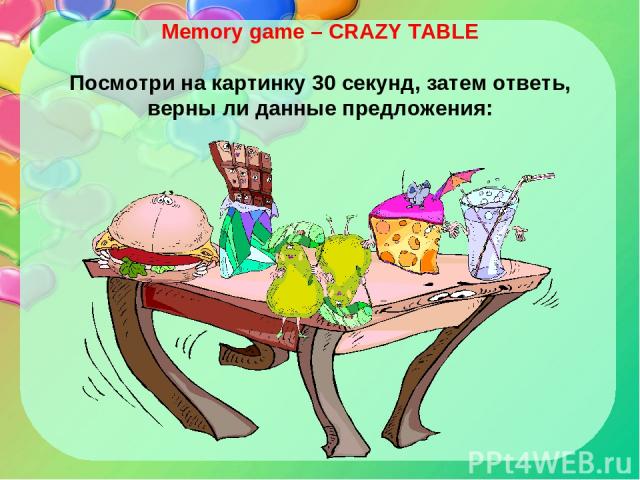 Memory game – CRAZY TABLE Посмотри на картинку 30 секунд, затем ответь, верны ли данные предложения: