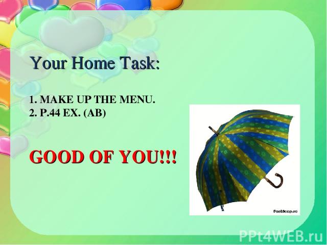 1. MAKE UP THE MENU. 2. P.44 EX. (AB) GOOD OF YOU!!! Your Home Task: