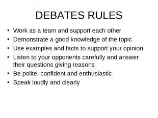 DEBATES RULES Work as a team and support each other Demonstrate a good knowledge