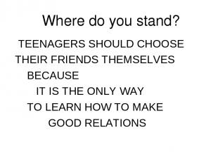 Where do you stand? TEENAGERS SHOULD CHOOSE THEIR FRIENDS THEMSELVES BECAUSE IT