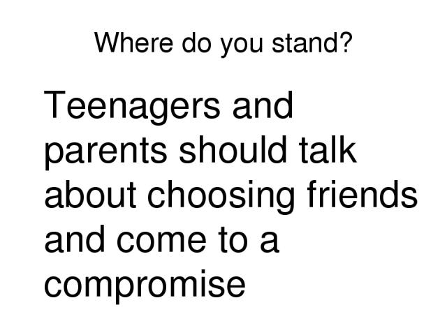 Where do you stand? Teenagers and parents should talk about choosing friends and come to a compromise