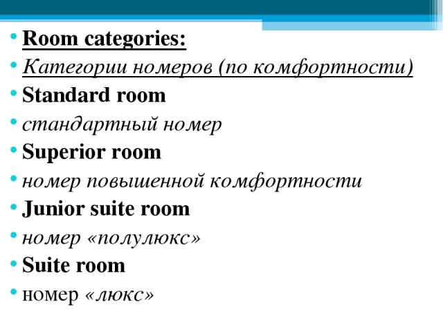 Room categories: Категории номеров (по комфортности) Standard room стандартный номер Superior room номер повышенной комфортности Junior suite room номер «полулюкс» Suite room номер «люкс»