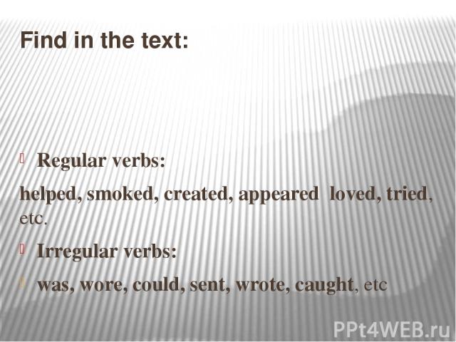 Find in the text: Regular verbs: helped, smoked, created, appeared loved, tried, etc. Irregular verbs: was, wore, could, sent, wrote, caught, etc